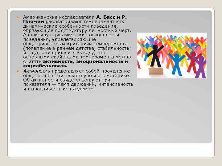Американские исследователи А. Басс и Р. Пломин рассматривают темперамент как динамические особенности поведения, образующие