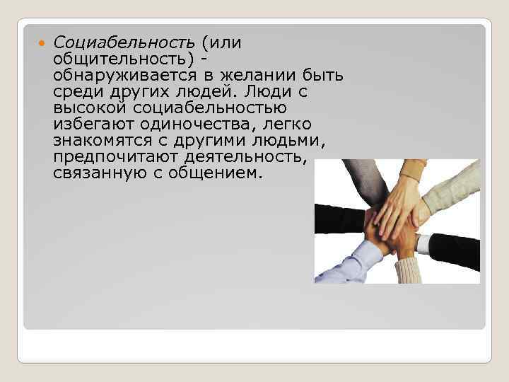  Социабельность (или общительность) - обнаруживается в желании быть среди других людей. Люди с