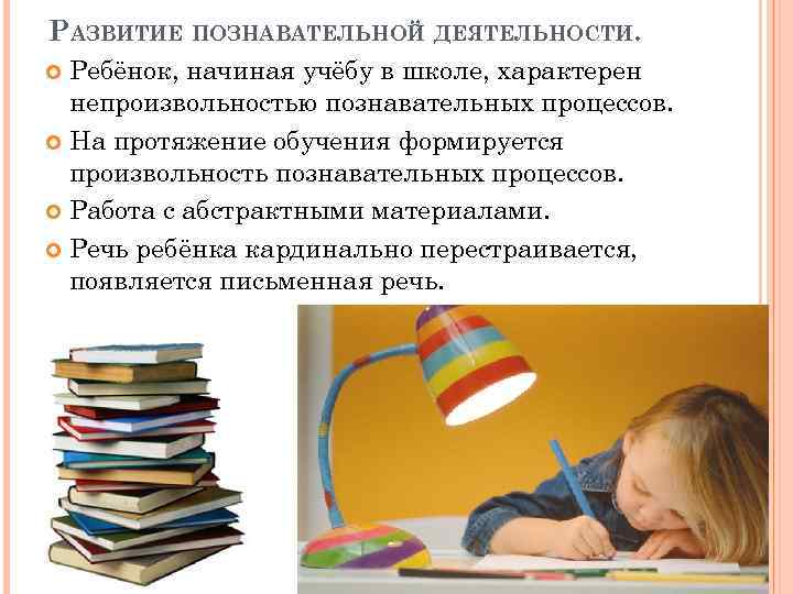 РАЗВИТИЕ ПОЗНАВАТЕЛЬНОЙ ДЕЯТЕЛЬНОСТИ. Ребёнок, начиная учёбу в школе, характерен непроизвольностью познавательных процессов. На протяжение