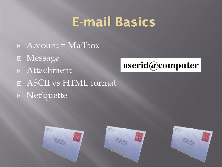E-mail Basics Account = Mailbox Message userid@computer Attachment ASCII vs HTML format Netiquette 