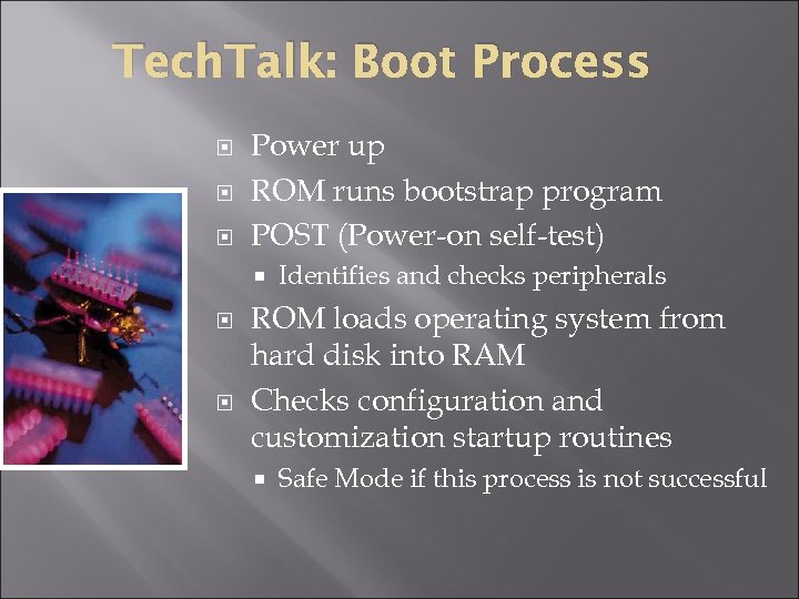Tech. Talk: Boot Process Power up ROM runs bootstrap program POST (Power-on self-test) Identifies