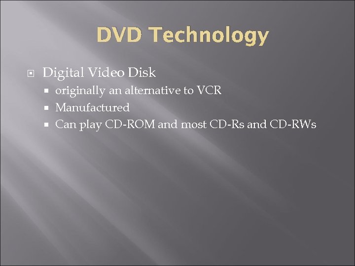 DVD Technology Digital Video Disk originally an alternative to VCR Manufactured Can play CD-ROM