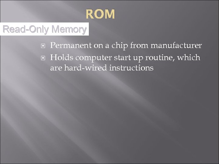 ROM Read-Only Memory Permanent on a chip from manufacturer Holds computer start up routine,