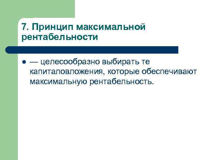 7. Принцип максимальной рентабельности l — целесообразно выбирать те капиталовложения, которые обеспечивают максимальную рентабельность.