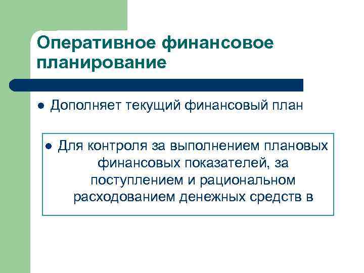 Оперативное финансовое планирование l Дополняет текущий финансовый план l Для контроля за выполнением плановых