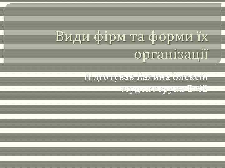 Види фірм та форми їх організації Підготував Калина Олексій студент групи В 42 