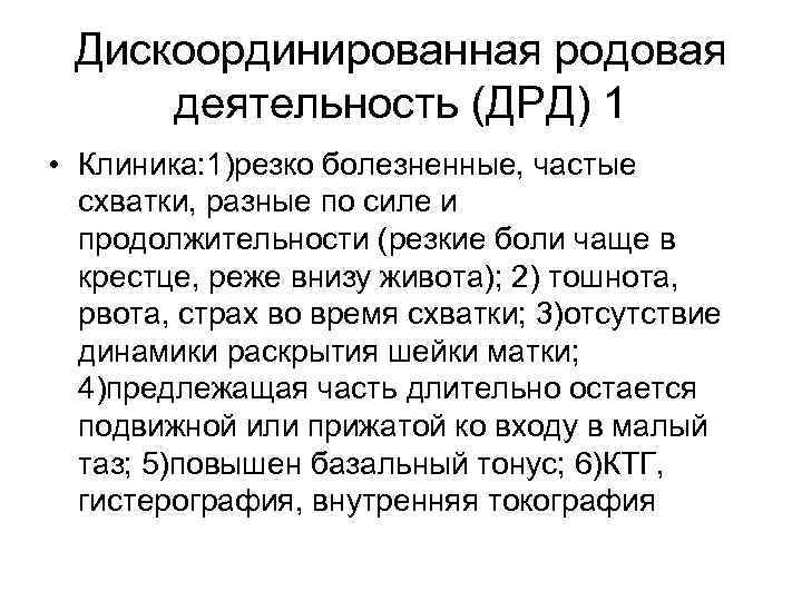 Дискоординированная родовая деятельность (ДРД) 1 • Клиника: 1)резко болезненные, частые схватки, разные по силе