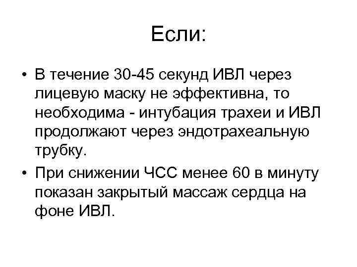 Если: • В течение 30 -45 секунд ИВЛ через лицевую маску не эффективна, то