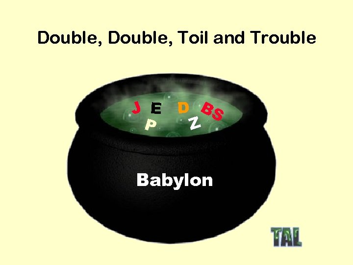 Double, Toil and Trouble J E P D BS Z Babylon 