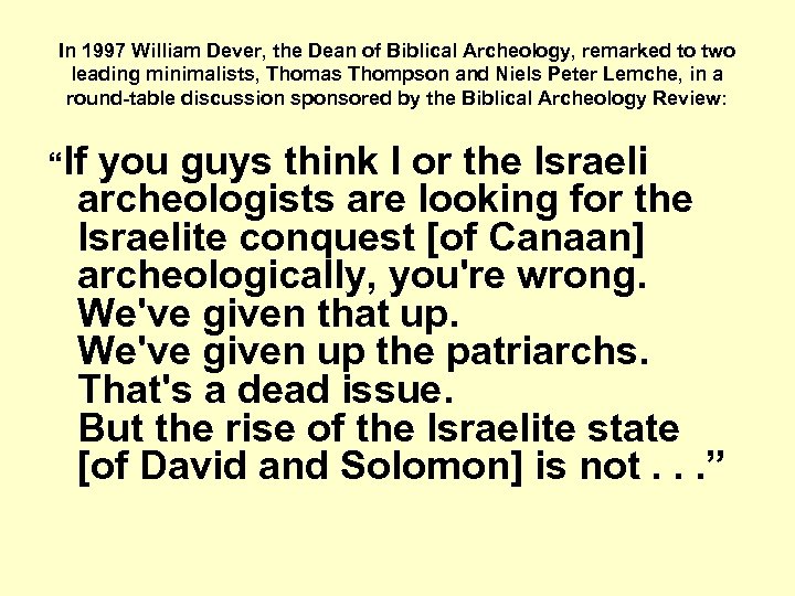 In 1997 William Dever, the Dean of Biblical Archeology, remarked to two leading minimalists,