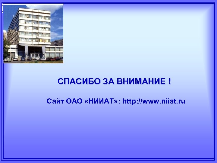 СПАСИБО ЗА ВНИМАНИЕ ! Сайт ОАО «НИИАТ» : http: //www. niiat. ru 