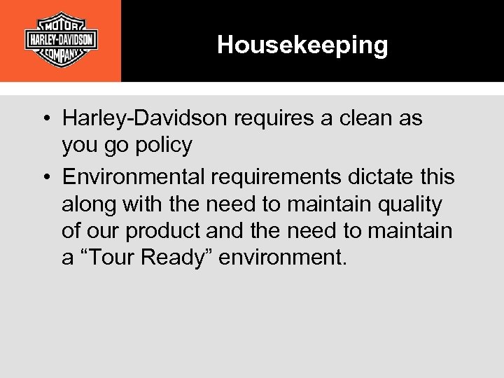 Housekeeping • Harley-Davidson requires a clean as you go policy • Environmental requirements dictate