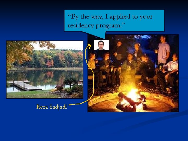 “By the way, I applied to your residency program. ” Reza Sadjadi 