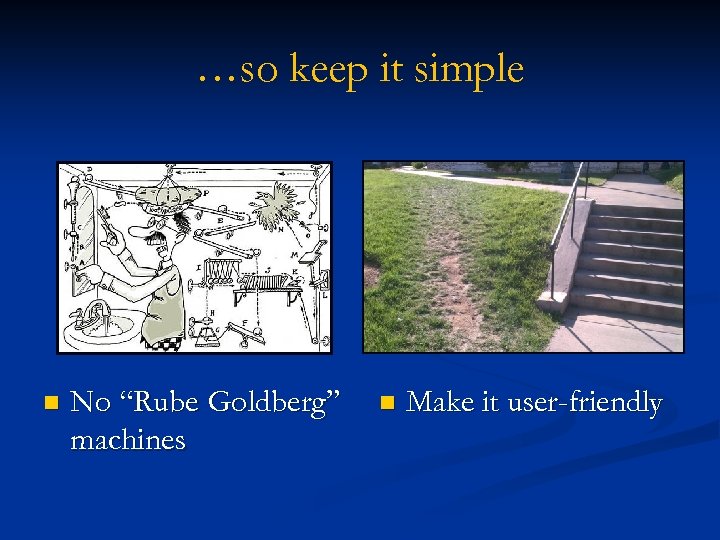 …so keep it simple n No “Rube Goldberg” machines n Make it user-friendly 