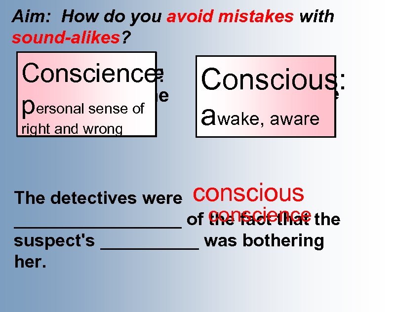 Aim: How do you avoid mistakes with sound-alikes? Her conscience Conscience: made her do