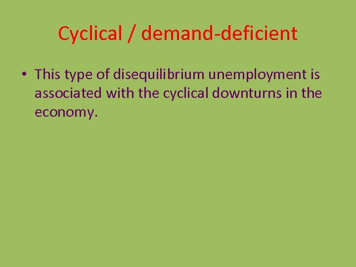 Cyclical / demand-deficient • This type of disequilibrium unemployment is associated with the cyclical