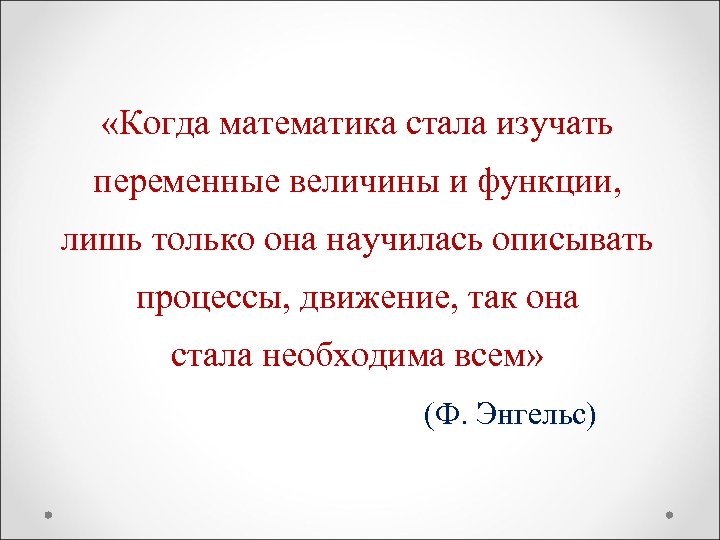  «Когда математика стала изучать переменные величины и функции, лишь только она научилась описывать