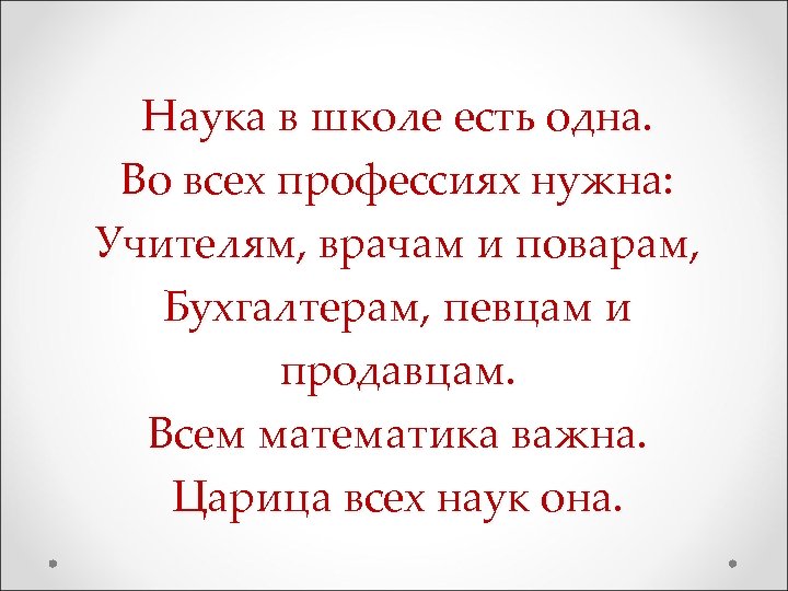 Наука в школе есть одна. Во всех профессиях нужна: Учителям, врачам и поварам, Бухгалтерам,