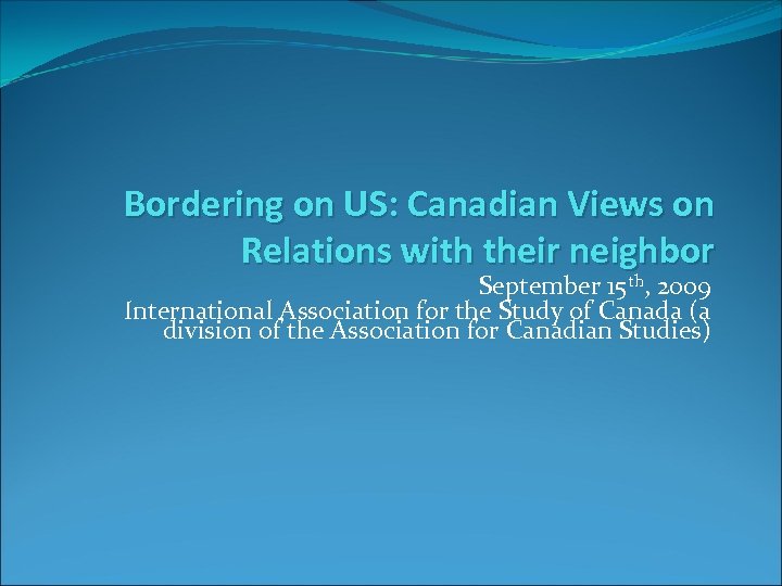 Bordering on US: Canadian Views on Relations with their neighbor September 15 th, 2009