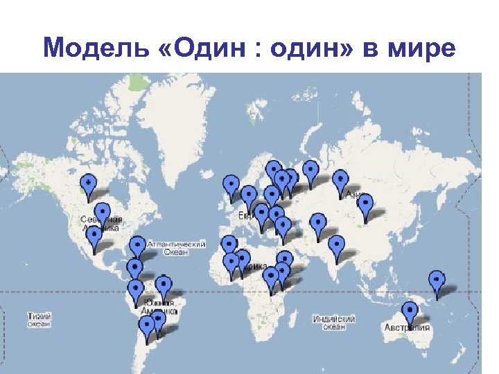 Модель «Один : один» в мире • -Карта 1 -1 проектов по миру 