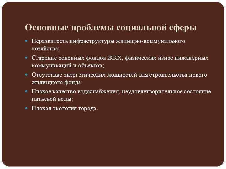 Основные проблемы социальной сферы Неразвитость инфраструктуры жилищно-коммунального хозяйства; Старение основных фондов ЖКХ, физических износ