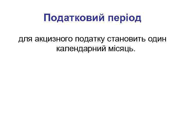 Податковий період для акцизного податку становить один календарний місяць. 