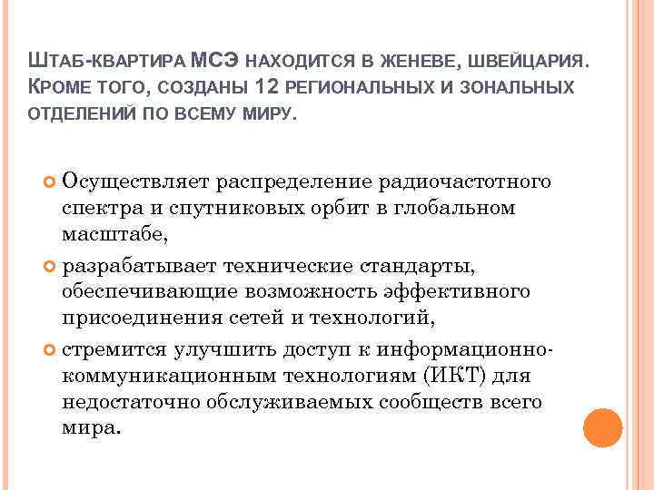 ШТАБ-КВАРТИРА МСЭ НАХОДИТСЯ В ЖЕНЕВЕ, ШВЕЙЦАРИЯ. КРОМЕ ТОГО, СОЗДАНЫ 12 РЕГИОНАЛЬНЫХ И ЗОНАЛЬНЫХ ОТДЕЛЕНИЙ