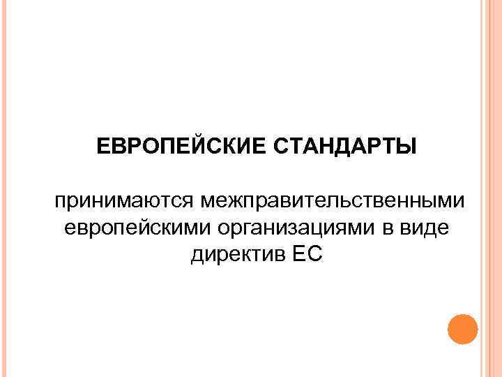 ЕВРОПЕЙСКИЕ СТАНДАРТЫ принимаются межправительственными европейскими организациями в виде директив ЕС 