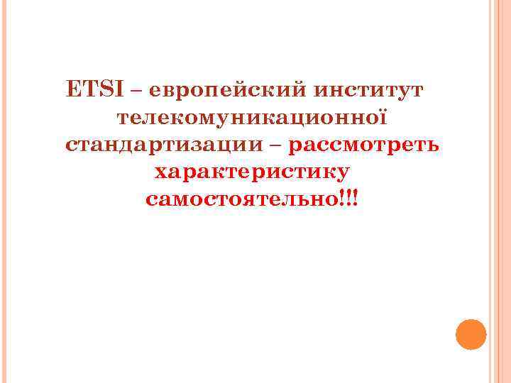 ETSI – европейский институт телекомуникационної стандартизации – рассмотреть характеристику самостоятельно!!! 
