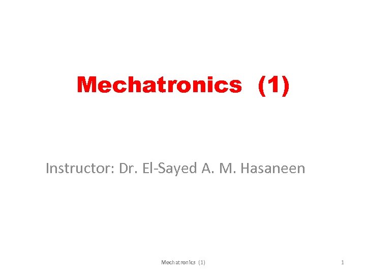 Mechatronics (1) Instructor: Dr. El-Sayed A. M. Hasaneen Mechatronics (1) 1 