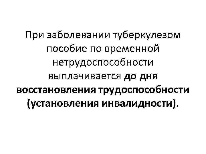 При заболевании туберкулезом пособие по временной нетрудоспособности выплачивается до дня восстановления трудоспособности (установления инвалидности).