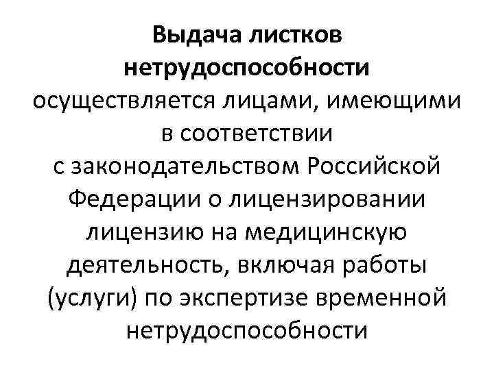 Выдача листков нетрудоспособности осуществляется лицами, имеющими в соответствии с законодательством Российской Федерации о лицензировании