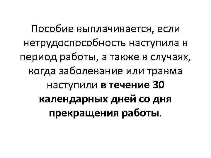 Пособие выплачивается, если нетрудоспособность наступила в период работы, а также в случаях, когда заболевание