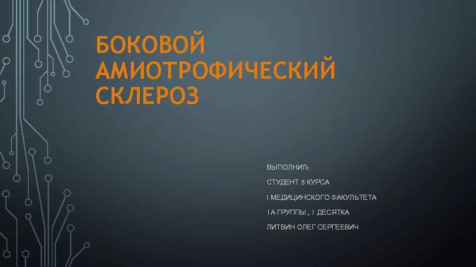 БОКОВОЙ АМИОТРОФИЧЕСКИЙ СКЛЕРОЗ ВЫПОЛНИЛ: СТУДЕНТ 5 КУРСА І МЕДИЦИНСКОГО ФАКУЛЬТЕТА 1 А ГРУППЫ ,