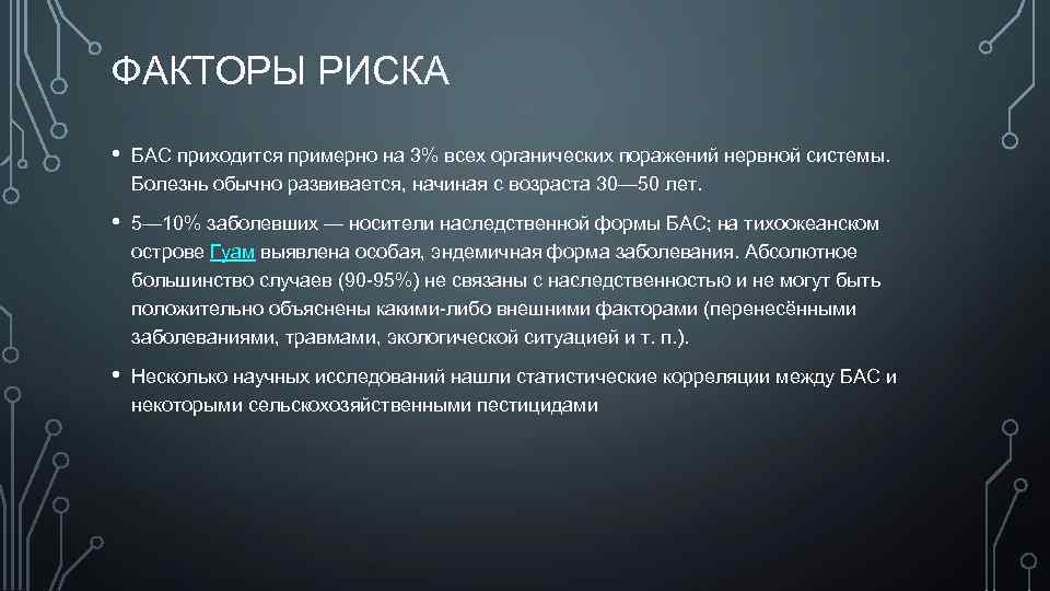 ФАКТОРЫ РИСКА • БАС приходится примерно на 3% всех органических поражений нервной системы. Болезнь