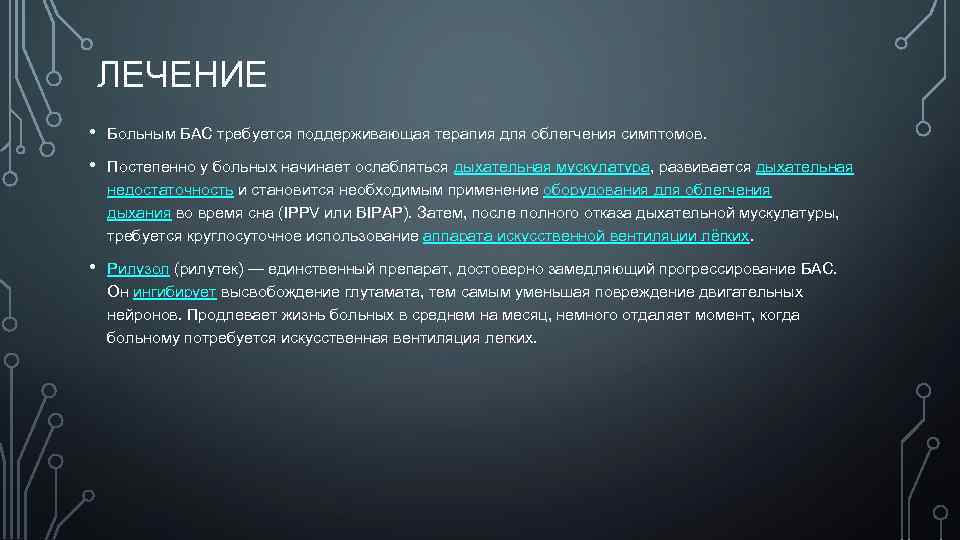 ЛЕЧЕНИЕ • Больным БАС требуется поддерживающая терапия для облегчения симптомов. • Постепенно у больных