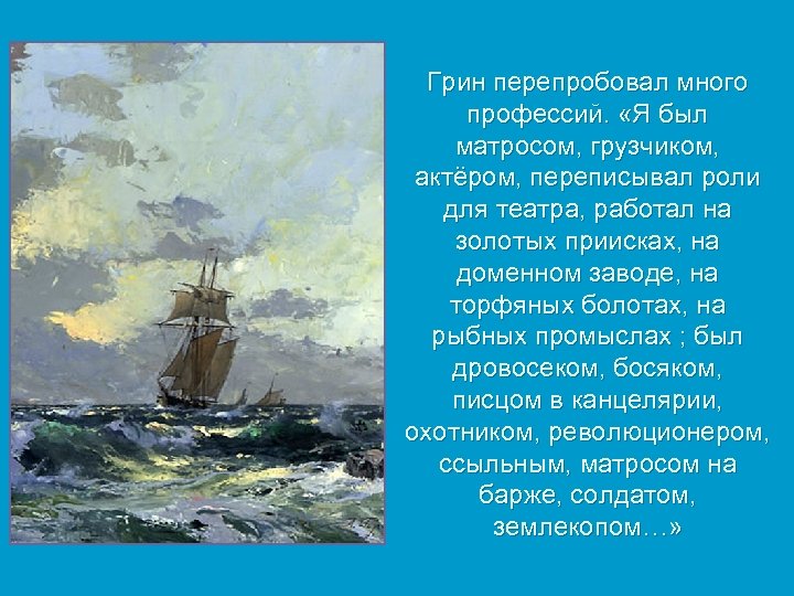 Грин перепробовал много профессий. «Я был матросом, грузчиком, актёром, переписывал роли для театра, работал