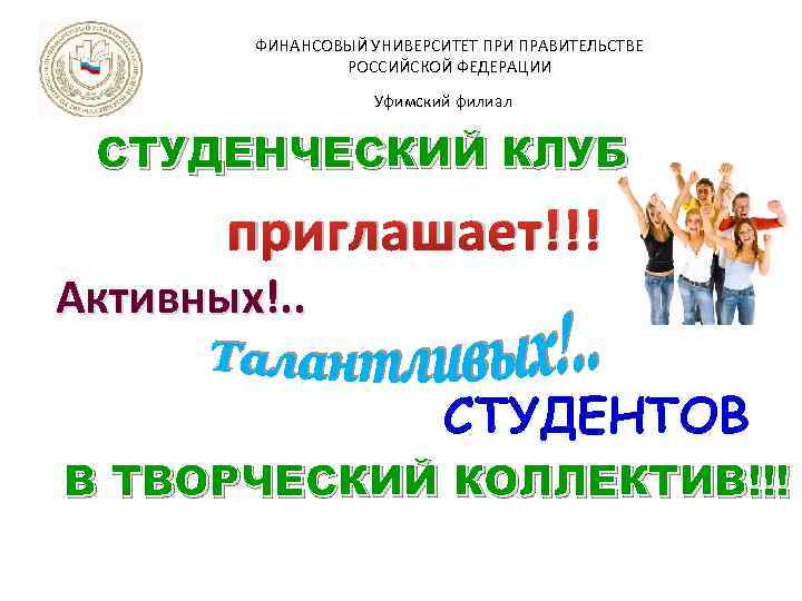 ФИНАНСОВЫЙ УНИВЕРСИТЕТ ПРИ ПРАВИТЕЛЬСТВЕ РОССИЙСКОЙ ФЕДЕРАЦИИ Уфимский филиал СТУДЕНЧЕСКИЙ КЛУБ приглашает!!! Активных!. . СТУДЕНТОВ