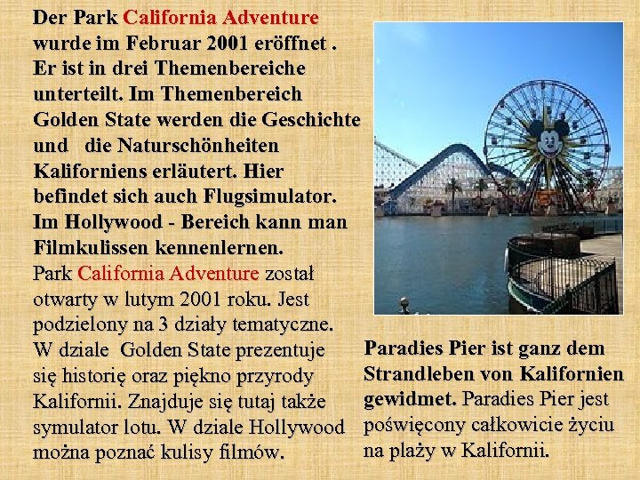 Der Park California Adventure wurde im Februar 2001 eröffnet. Er ist in drei Themenbereiche