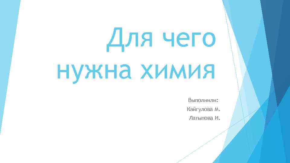 Для чего нужна химия Выполнили: Кайгулова М. Латыпова И. 