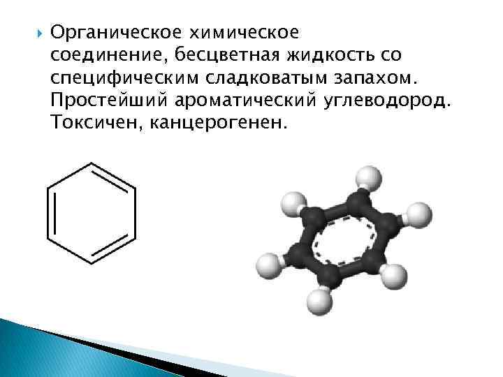  Органическое химическое соединение, бесцветная жидкость со специфическим сладковатым запахом. Простейший ароматический углеводород. Токсичен,