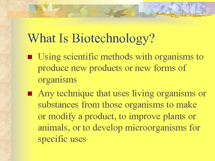 What Is Biotechnology? n n Using scientific methods with organisms to produce new products