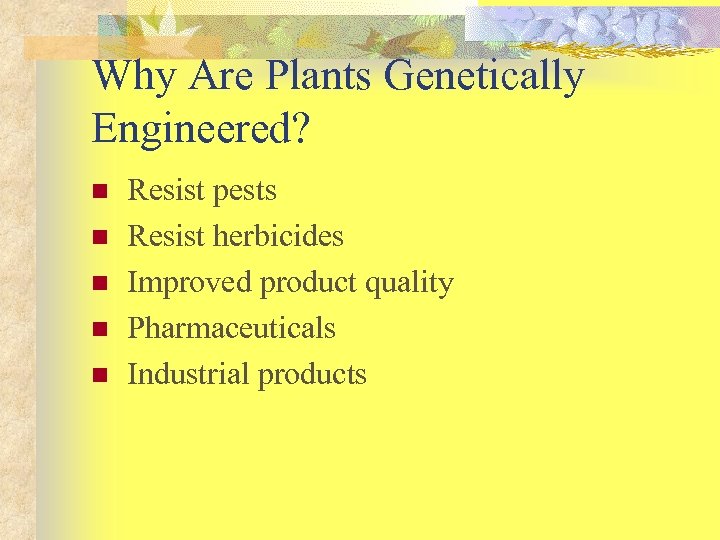 Why Are Plants Genetically Engineered? n n n Resist pests Resist herbicides Improved product