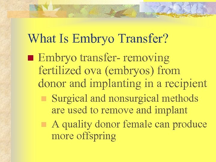 What Is Embryo Transfer? n Embryo transfer- removing fertilized ova (embryos) from donor and