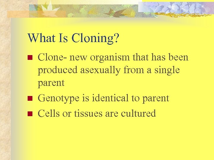 What Is Cloning? n n n Clone- new organism that has been produced asexually