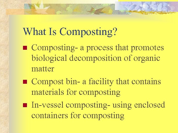 What Is Composting? n n n Composting- a process that promotes biological decomposition of