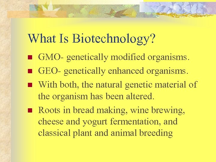 What Is Biotechnology? n n GMO- genetically modified organisms. GEO- genetically enhanced organisms. With