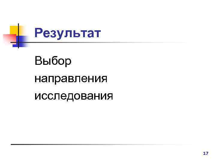 Результат Выбор направления исследования 17 