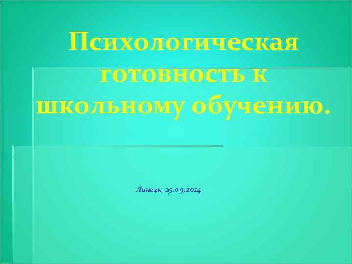 Психологическая готовность к школьному обучению. Липецк, 25. 09. 2014 
