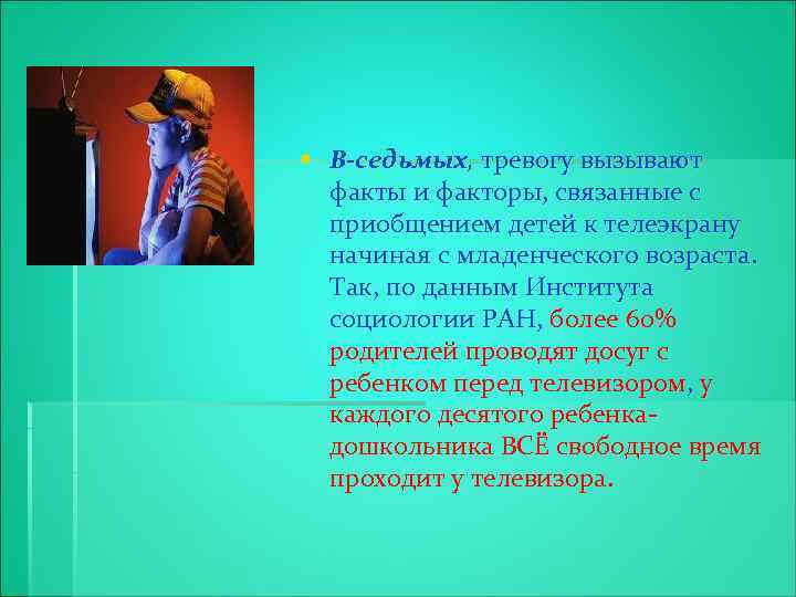 § В-седьмых, тревогу вызывают факты и факторы, связанные с приобщением детей к телеэкрану начиная